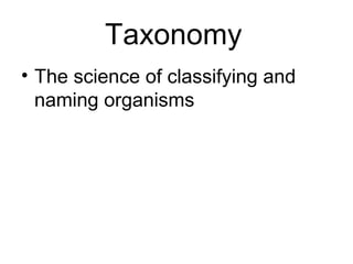 Taxonomy
• The science of classifying and
  naming organisms
 