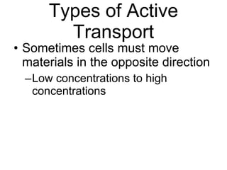 Types of Active Transport Sometimes cells must move materials in the opposite direction Low concentrations to high concentrations 
