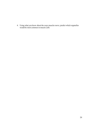 4. Using what you know about the ways muscles move, predict which organelles
   would be most common in muscle cells




                                                                               20
 