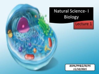Lecture 1
Natural Science- I
Biology
BSPA/PP&G/IR/PS
11/10/2021
 