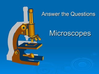 Answer the Questions


  Microscopes
 