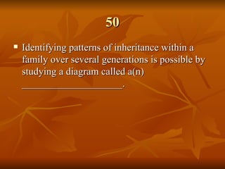 50 Identifying patterns of inheritance within a family over several generations is possible by studying a diagram called a(n) ____________________. 