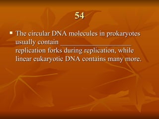 54 The circular DNA molecules in prokaryotes usually contain ____________________ replication forks during replication, while linear eukaryotic DNA contains many more. 