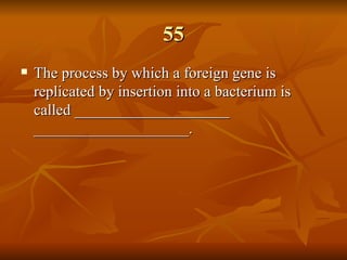 55 The process by which a foreign gene is replicated by insertion into a bacterium is called ____________________ ____________________. 