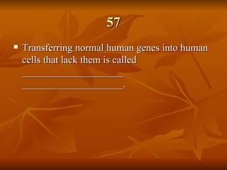 57 Transferring normal human genes into human cells that lack them is called ____________________ ____________________.   