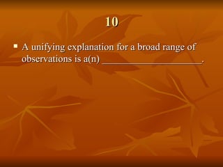 10 A unifying explanation for a broad range of observations is a(n) ____________________.   