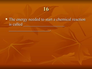 16 The energy needed to start a chemical reaction is called ____________________ ____________________. 