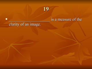 19 ____________________ is a measure of the clarity of an image. 