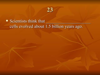 23 Scientists think that ____________________ cells evolved about 1.5 billion years ago. 