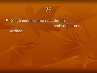25 Rough endoplasmic reticulum has ____________________ embedded on its surface.   