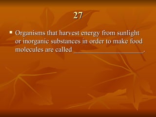 27 Organisms that harvest energy from sunlight or inorganic substances in order to make food molecules are called ____________________.   