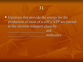 31 Electrons that provide the energy for the production of most of a cell’s ATP are carried to the electron transport chain by ____________________ and ____________________ molecules. 
