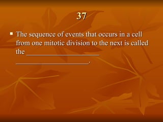 37 The sequence of events that occurs in a cell from one mitotic division to the next is called the ____________________ ____________________. 
