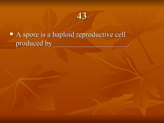 43 A spore is a haploid reproductive cell produced by ____________________. 