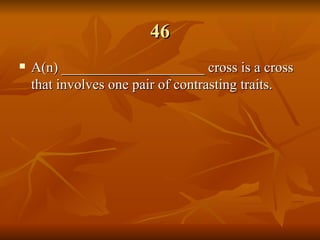 46 A(n) ____________________ cross is a cross that involves one pair of contrasting traits.   