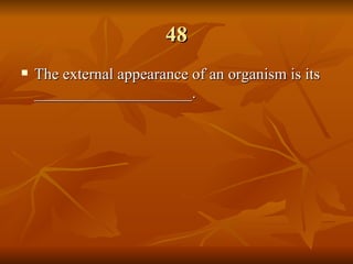 48 The external appearance of an organism is its ____________________.   