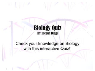 Biology Quiz BY: Megan Biggi Check your knowledge on Biology with this interactive Quiz!! 