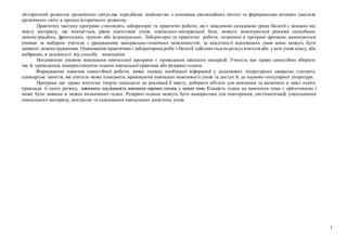 3
«Історичний розвиток органічного світу»,що передбачає знайомство з основами еволюційних гіпотез та формуванням великих таксонів
органічного світу в процесі історичного розвитку.
Практичну частину програми становлять лабораторні та практичні роботи, які є важливою складовою уроку біології і, залежно від
змісту матеріалу, що вивчається, рівня підготовки учнів, навчально-матеріальної бази, можуть виконуватися різними способами:
демонстраційно, фронтально, групою або індивідуально. Лабораторні та практичні роботи, позначені в програмі зірочкою, виконуються
учнями за вибором учителя з урахуванням матеріально-технічних можливостей; за відсутності відповідних умов вони можуть бути
замінені демонструванням. Оцінювання практичнихі лабораторнихробіт з біології здійснюється на розсуд вчителя або у всіх учнів класу, або
вибірково, в залежності від способу виконання.
Неодмінною умовою виконання навчальної програми є проведення шкільних екскурсій. Учитель має право самостійно обирати
час їх проведення, використовуючи години навчальної практики або резервні години.
Формуванню навичок самостійної роботи, вмінь пошуку необхідної інформації у додаткових літературних джерелах слугують
семінарські заняття, які учитель може планувати, враховуючи навчальні можливості учнів та доступ їх до науково-популярної літератури.
Програма дає право вчителю творчо підходити до реалізації її змісту, добирати об'єкти для вивчення та включати в зміст освіти
приклади зі свого регіону, змінювати послідовність вивчення окремих питань у межах теми. Кількість годин на вивчення теми є орієнтовною і
може бути змінена в межах визначених годин. Резервні години можуть бути використані для повторення, систематизації, узагальнення
навчального матеріалу, контролю та оцінювання навчальних досягнень учнів.
 