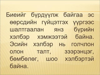 Биеийг бүрдүүлж байгаа эс өөрсдийн гүйцэтгэх үүргээс шалтгаалан янз бүрийн хэлбэр хэмжээтэй байна. Эсийн хэлбэр нь голчлон олон талт, зээрэнцэг, бөмбөлөг, шоо хэлбэртэй байна.  