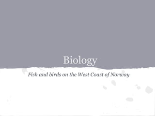 Biology
Fish and birds on the West Coast of Norway
 