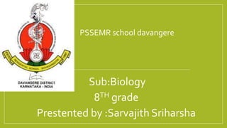 .
.
PSSEMR school davangere
Sub:Biology
8TH grade
Prestented by :Sarvajith Sriharsha
 