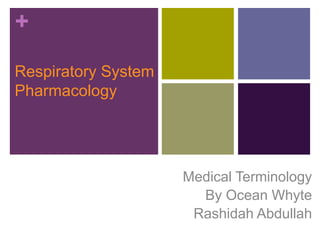 + 
Respiratory System 
Pharmacology 
Medical Terminology 
By Ocean Whyte 
Rashidah Abdullah 
 