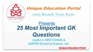 Presents
25 Most Important GK
Questions
Unique Education Portal
Useful in NEET/AIIMS &
JIMPER Entrance Exams, etc.
 