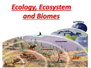 Ecology, Ecosystem
and Biomes
 