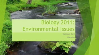 Biology 2011:
Environmental Issues
Kathleen Baril
Librarian

 