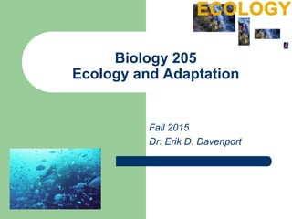 Biology 205
Ecology and Adaptation
Fall 2015
Dr. Erik D. Davenport
 