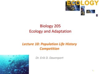 11
Biology 205
Ecology and Adaptation
Lecture 10: Population Life History
Competition
Dr. Erik D. Davenport
1
 
