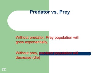Predator vs. Prey
Without predator, Prey population will
grow exponentially.
Without prey, predator population will
decrease (die)
22
 