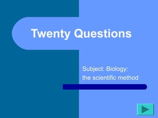 Twenty Questions

        Subject: Biology:
        the scientific method
 