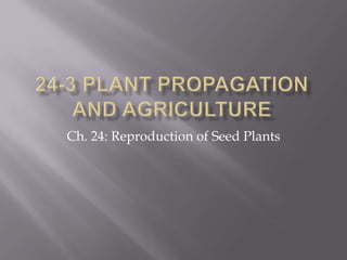 24-3 Plant Propagation and Agriculture Ch. 24: Reproduction of Seed Plants 