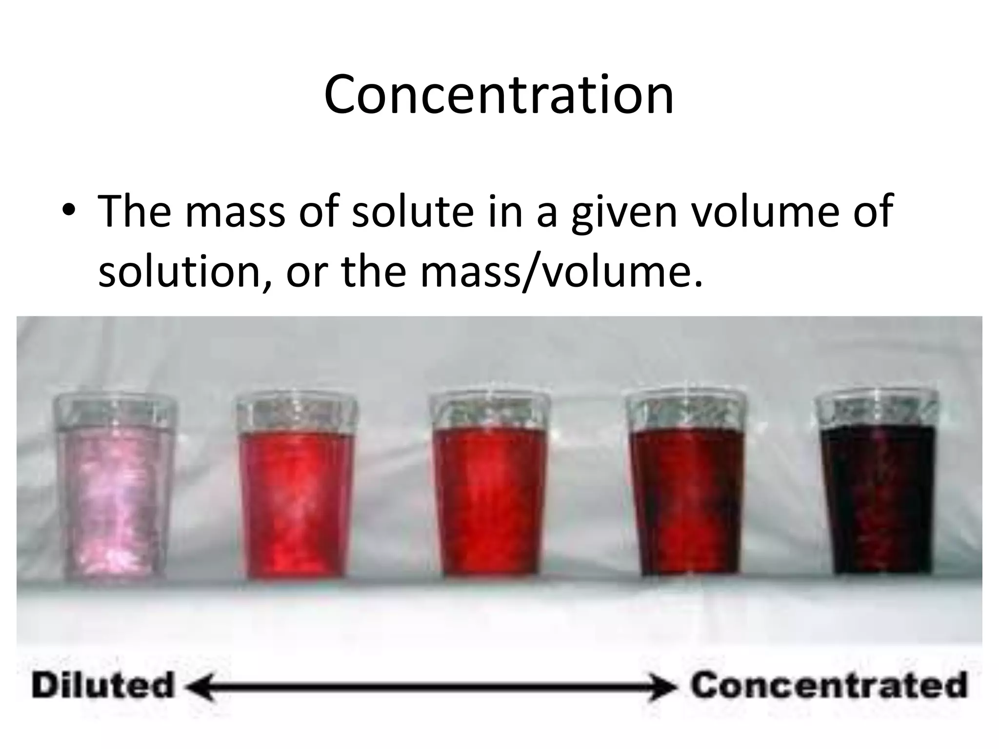 ConcentrationThe mass of solute in a given volume of solution, or the mass/volume.