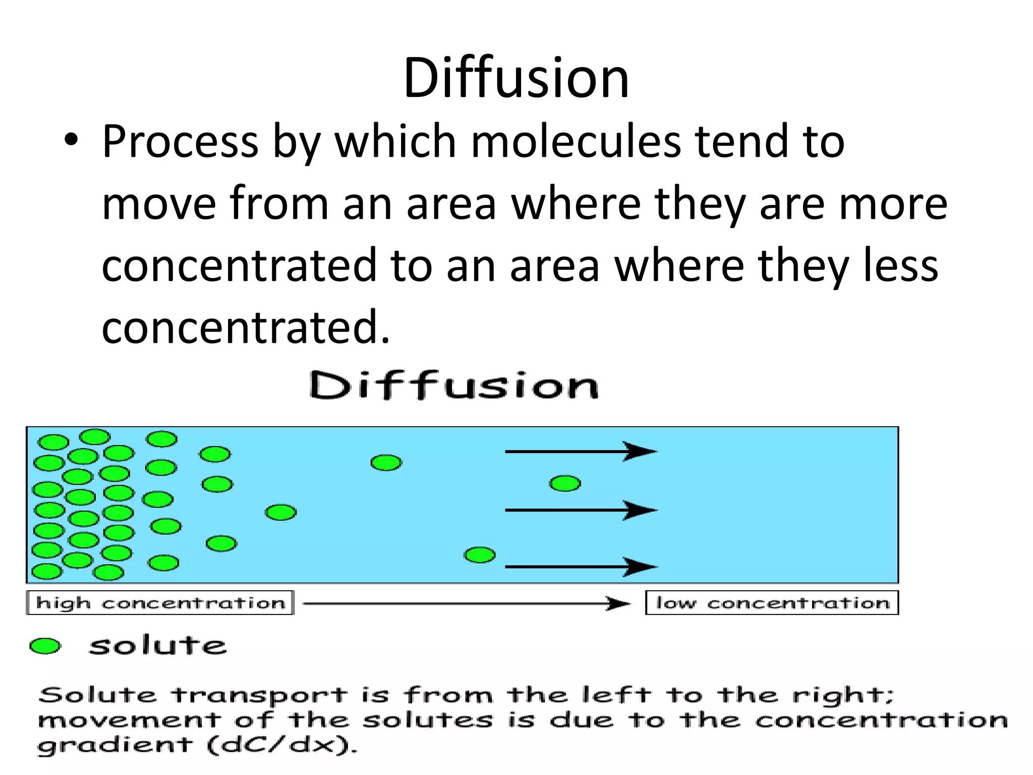 DiffusionProcess by which molecules tend to move from an area where they are more concentrated to an area where they less concentrated.