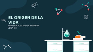 EL ORIGEN DE LA
VIDA
JHOPSER ALEXANDER BARRERA
VEGA 9-3
 