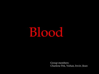 Blood

   Group members:
   Charlene Pek, Yishan, Irwin ,Sean
 