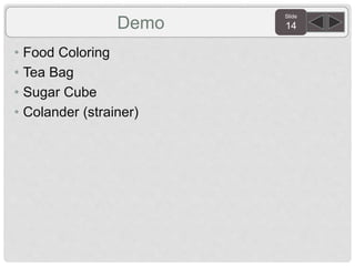 Slide
14
• Food Coloring
• Tea Bag
• Sugar Cube
• Colander (strainer)
Demo
 