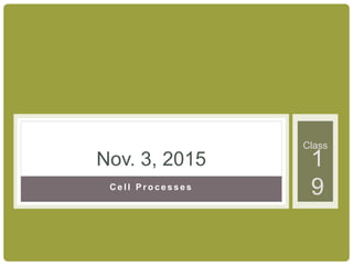 Class
C e l l P r o c e s s e s
Nov. 3, 2015 1
9
 