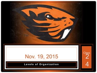 Class
L e ve l s o f O r g a n i z a t i o n
Nov. 19, 2015 2
4
 