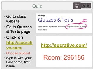 Slide
66
• Go to class
website
• Go to Quizzes
& Tests page
• Click on
http://socrati
ve.com/
• Choose student
• Sign in with your:
Last name, first
name
Quiz
http://socrative.com/
Room: 296186
 