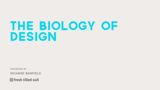 Presented by
richard banfield
the biology of
design
@
 