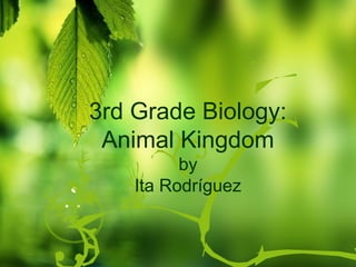 3rd Grade Biology:
Animal Kingdom
by
Ita Rodríguez
 