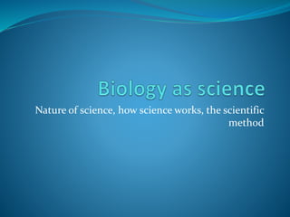 Nature of science, how science works, the scientific
method
 