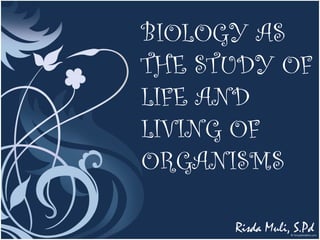 BIOLOGY AS
THE STUDY OF
LIFE AND
LIVING OF
ORGANISMS
Risda Muli, S.Pd
 