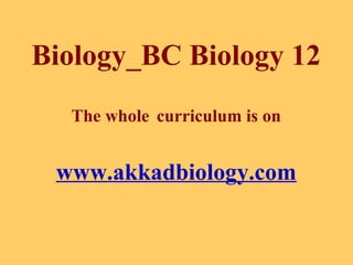Biology_BC Biology 12 
The whole curriculum is on 
www.akkadbiology.com 
