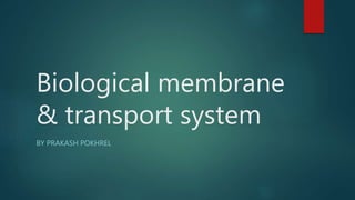 BY PRAKASH POKHREL
Biological membrane
& transport system
 