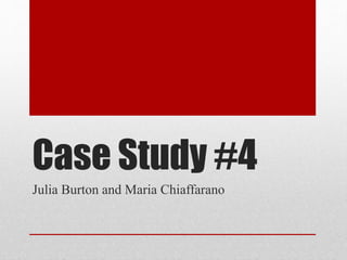 Case Study #4
Julia Burton and Maria Chiaffarano
 