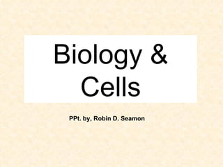 Biology & Cells PPt. by, Robin D. Seamon 